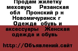 Продам жилетку меховую  - Рязанская обл., Пронский р-н, Новомичуринск г. Одежда, обувь и аксессуары » Женская одежда и обувь   